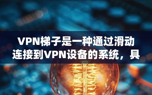 VPN梯子是一种通过滑动连接到VPN设备的系统,具有以下主要优点 VPN梯子是一种通过滑动连接到VPN设备的系统,具有以下主要优点