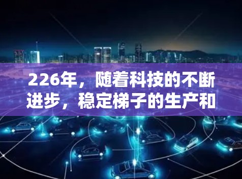 226年,随着科技的不断进步,稳定梯子的生产和技术也会有所发展。以下是一些可能的226年稳定梯子的发展方向和趋势