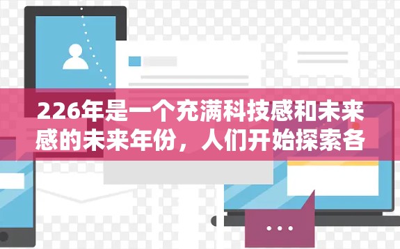 226年是一个充满科技感和未来感的未来年份,人们开始探索各种可能的未来形态。翻墙梯子这种科幻元素的出现,可能标志着人类社会在技术进步和创新方面进入了一个新的阶段