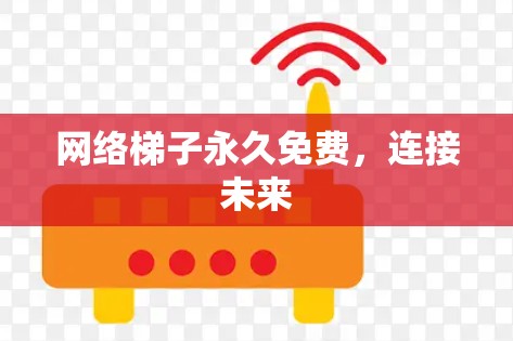 网络梯子永久免费,连接未来 网络梯子永久免费,连接未来