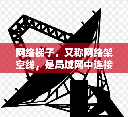 网络梯子,又称网络架空线,是局域网中连接不同设备的物理连接方式,主要包括网络接口和路由器等设备之间的连接。以下是对网络梯子的详细体验和分析 网络梯子,又称网络架空线,是局域网中连接不同设备的物理连接方式,主要包括网络接口和路由器等设备之间的连接。以下是对网络梯子的详细体验和分析