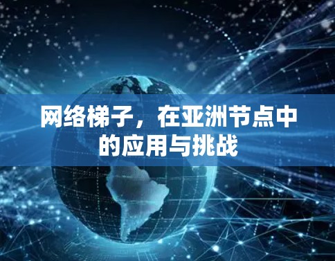 网络梯子,在亚洲节点中的应用与挑战