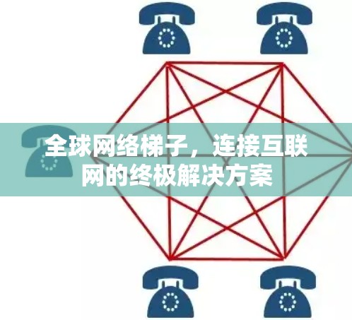 全球网络梯子,连接互联网的终极解决方案