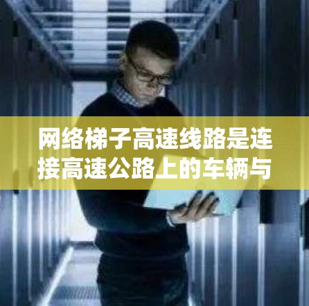 网络梯子高速线路是连接高速公路上的车辆与网络设备的系统,旨在确保车辆上的设备能够高效地连接到网络,从而提供稳定的网络服务。以下是关于该系统的一些关键点