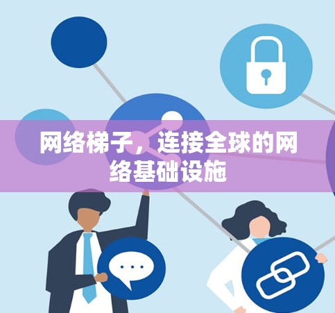 网络梯子,连接全球的网络基础设施