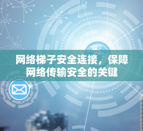 网络梯子安全连接,保障网络传输安全的关键