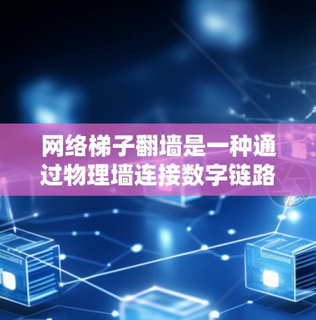 网络梯子翻墙是一种通过物理墙连接数字链路和互联网的技术,旨在保护网络数据的安全。以下是对这个问题的逐步解释