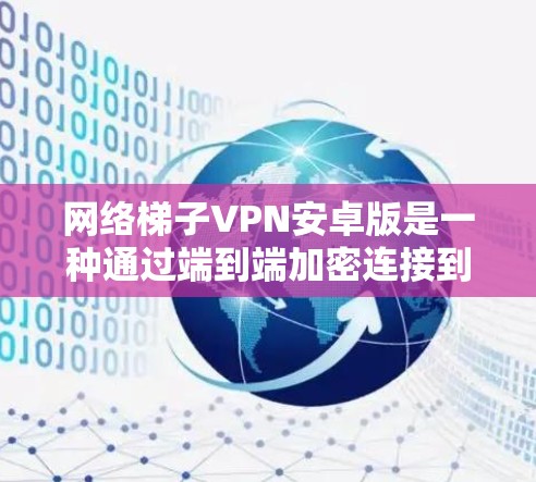网络梯子VPN安卓版是一种通过端到端加密连接到外部互联网的VPN解决方案,用户可以在安卓设备上轻松访问多个网络环境。以下是对该软件的详细介绍