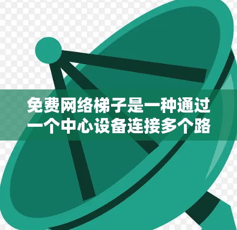 免费网络梯子是一种通过一个中心设备连接多个路由器来管理网络的设备,旨在简化网络管理。以下是对这一概念的详细分析