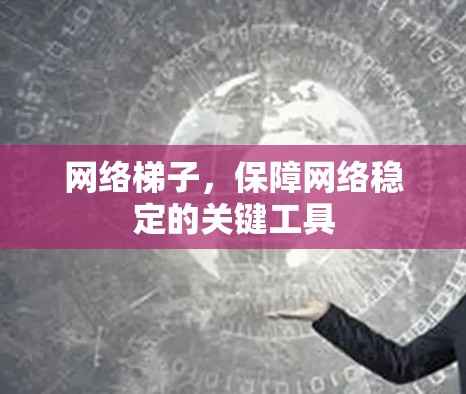 网络梯子,保障网络稳定的关键工具