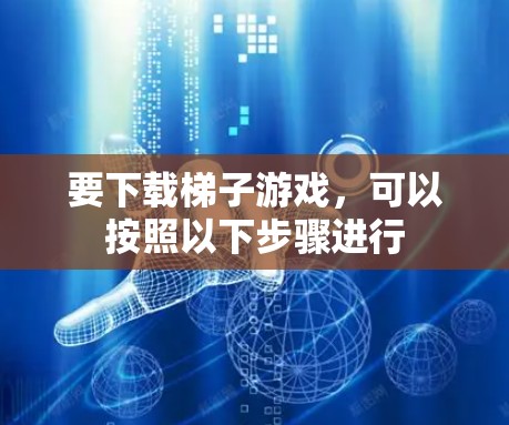要下载梯子游戏,可以按照以下步骤进行