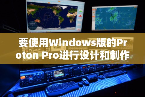 要使用Windows版的Proton Pro进行设计和制作窗口,您可以按照以下步骤进行操作