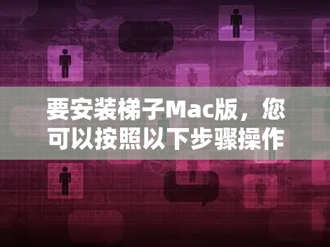 要安装梯子Mac版,您可以按照以下步骤操作