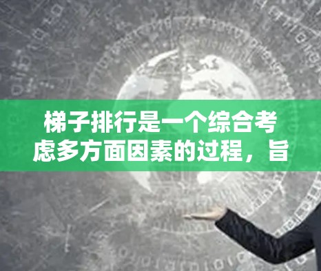 梯子排行是一个综合考虑多方面因素的过程,旨在为不同的人群设计和选择适合他们的梯子。以下是根据几个主要标准对梯子进行分类和排序的关键因素 梯子排行是一个综合考虑多方面因素的过程,旨在为不同的人群设计和选择适合他们的梯子。以下是根据几个主要标准对梯子进行分类和排序的关键因素