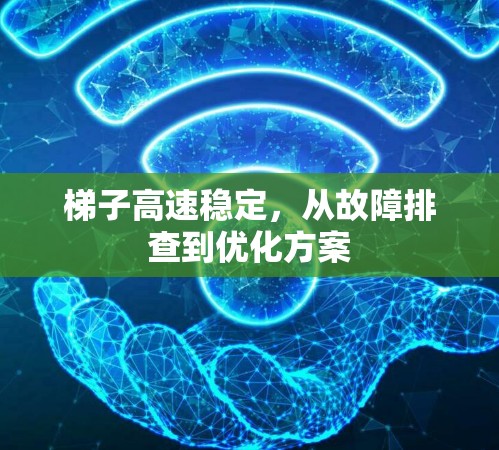 梯子高速稳定,从故障排查到优化方案