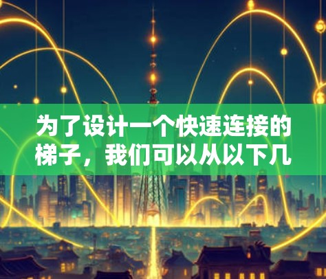 为了设计一个快速连接的梯子,我们可以从以下几个方面进行考虑