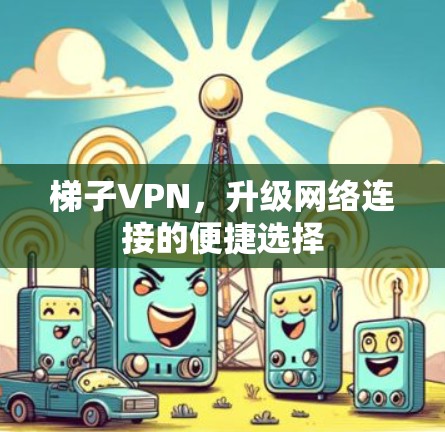 梯子VPN，升级网络连接的便捷选择