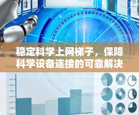 稳定科学上网梯子,保障科学设备连接的可靠解决方案