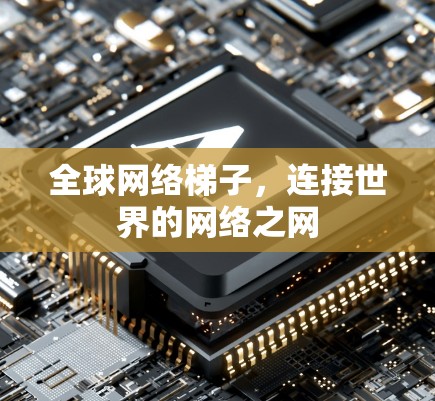 全球网络梯子,连接世界的网络之网