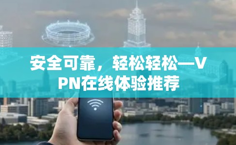 安全可靠,轻松轻松—VPN在线体验推荐