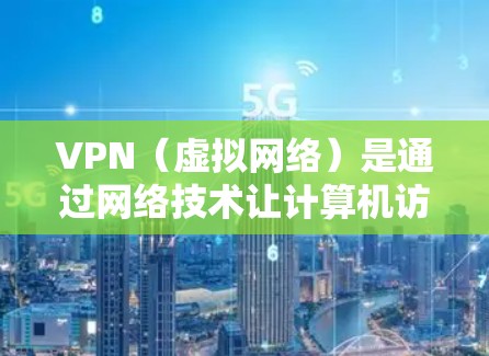 VPN(虚拟网络)是通过网络技术让计算机访问外部互联网设备的技术。VPN体验版可以帮助用户快速体验VPN功能,了解如何通过 VPN 卿便访问外部网络内容。以下是VPN体验版的使用步骤