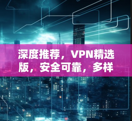 深度推荐,VPN精选版,安全可靠,多样化选择