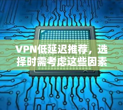 VPN低延迟推荐,选择时需考虑这些因素