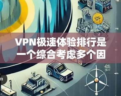 VPN极速体验排行是一个综合考虑多个因素的比较过程,帮助用户找到最适合自己的VPN服务。以下是逐步的总结和建议