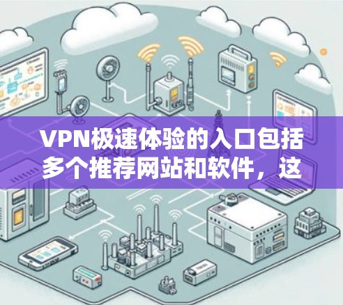 VPN极速体验的入口包括多个推荐网站和软件,这些网站和软件提供了功能强大、速度快且安全的VPN体验。以下是推荐的几种VPN极速体验入口