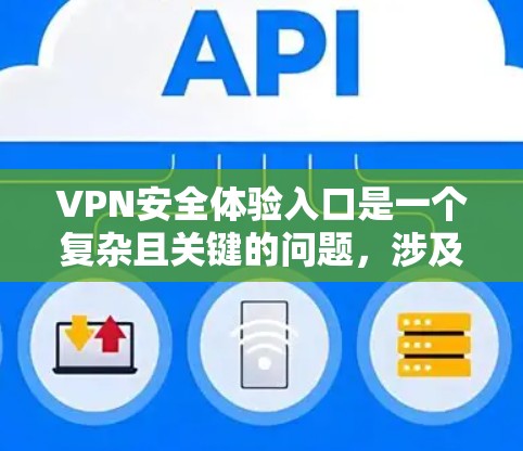 VPN安全体验入口是一个复杂且关键的问题,涉及到选择可靠的VPN服务、使用安全软件、设置安全认证、管理账户以及处理异常情况等多方面。以下是针对VPN安全体验的全面指导