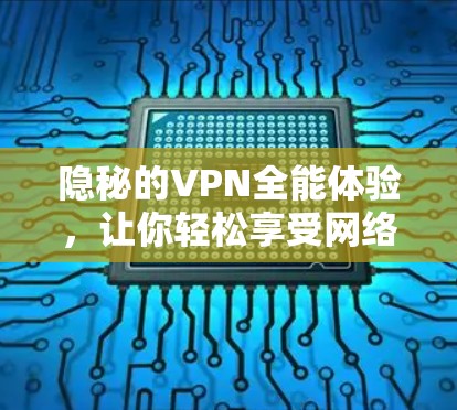 隐秘的VPN全能体验,让你轻松享受网络世界的美好