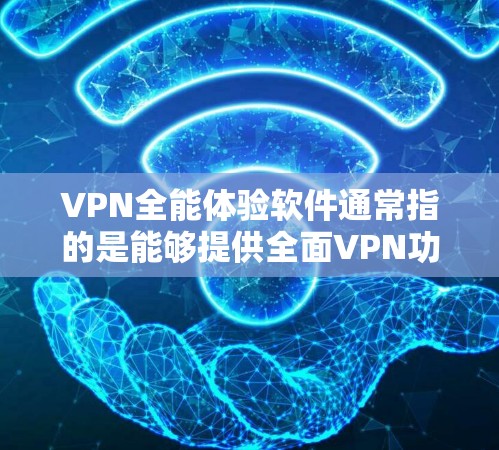 VPN全能体验软件通常指的是能够提供全面VPN功能的软件,如VPN应用、VPN服务器等,用户可以通过以下步骤进行使用