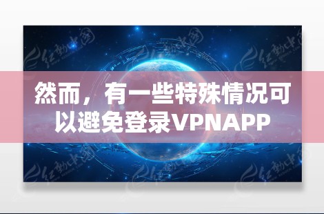 然而,有一些特殊情况可以避免登录VPNAPP