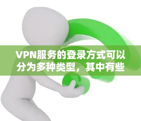 VPN服务的登录方式可以分为多种类型,其中有些不需要用户登录,而是通过API、云存储或特定设备连接。以下是这些 VPN服务的不同方式和特点