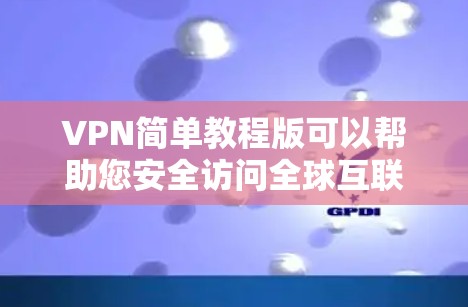 VPN简单教程版可以帮助您安全访问全球互联网资源,包括网站、文档、视频等。以下是使用VPN的简单步骤
