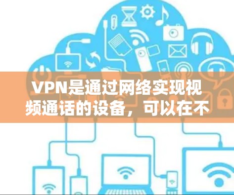 VPN是通过网络实现视频通话的设备,可以在不直接连接到目标服务器的情况下进行视频通话,并且确保数据的安全传输。以下是关于VPN的详细指南