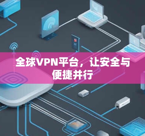 全球VPN平台,让安全与便捷并行