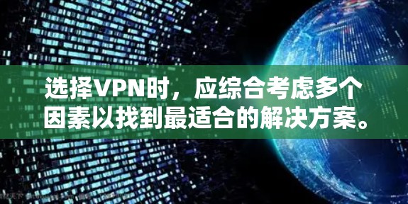 选择VPN时,应综合考虑多个因素以找到最适合的解决方案。以下是一些关键点,帮助你做出明智的选择