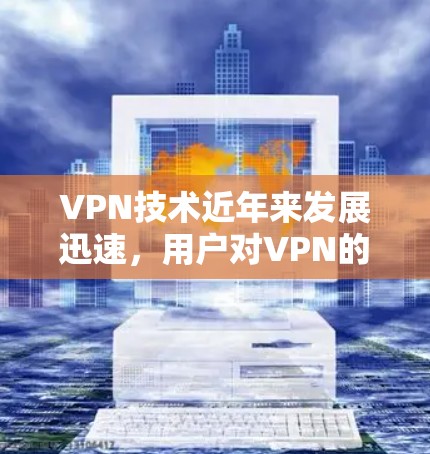 VPN技术近年来发展迅速,用户对VPN的需求也在不断变化。根据最新的VPN技术、用户反馈和市场趋势,以下是一些最新的VPN推荐,涵盖安全、高效、灵活性和多样化的特点