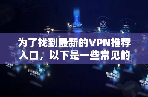 为了找到最新的VPN推荐入口,以下是一些常见的网站和工具,它们提供了丰富的VPN选项和资源