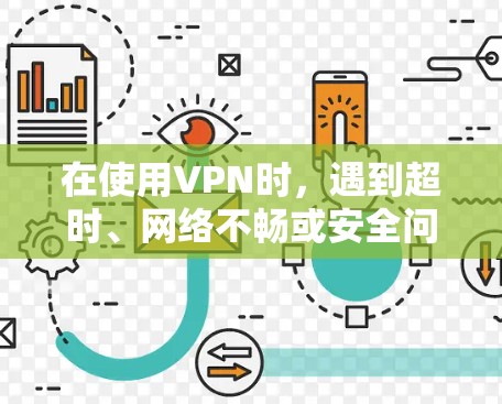 在使用VPN时,遇到超时、网络不畅或安全问题时,可以按照以下步骤进行解决