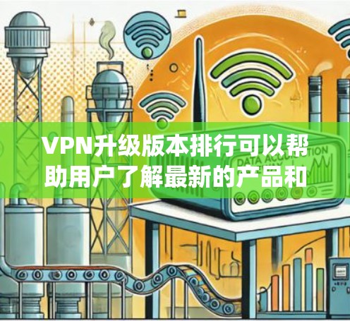 VPN升级版本排行可以帮助用户了解最新的产品和功能,寻找最适合自己的解决方案。以下是对 Which Way VPN 2.到 Which Way VPN 1.3 的简单分析