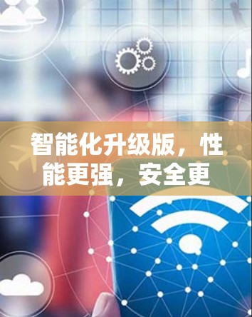 智能化升级版,性能更强,安全更久