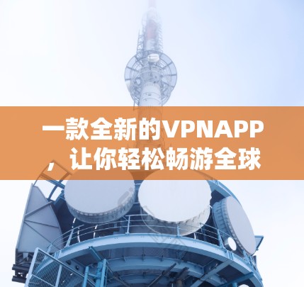 一款全新的VPNAPP,让你轻松畅游全球!