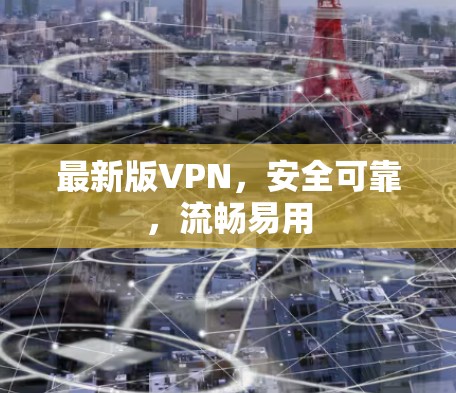 最新版VPN,安全可靠,流畅易用