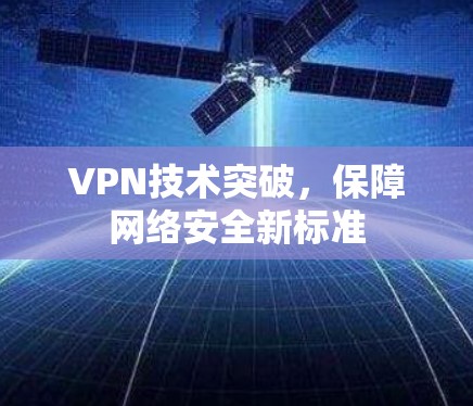 VPN技术突破,保障网络安全新标准