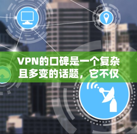 VPN的口碑是一个复杂且多变的话题,它不仅与技术有关,还与用户的选择动机、评价来源、安全性和隐私保护等因素密切相关。以下是对VPN口碑的详细分析和测评