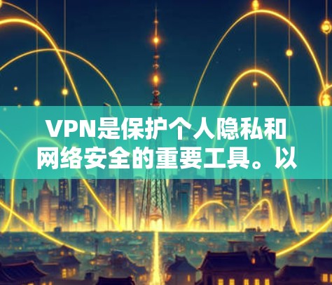 VPN是保护个人隐私和网络安全的重要工具。以下是一些知名的VPNAPP推荐,供你参考