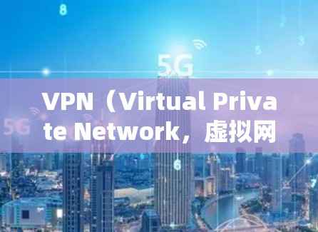VPN(Virtual Private Network,虚拟网络)是一种用于保护内部网络的安全技术,主要通过加密和VPN客户端或服务器来实现。以下是几种常用的VPN软件及其下载步骤