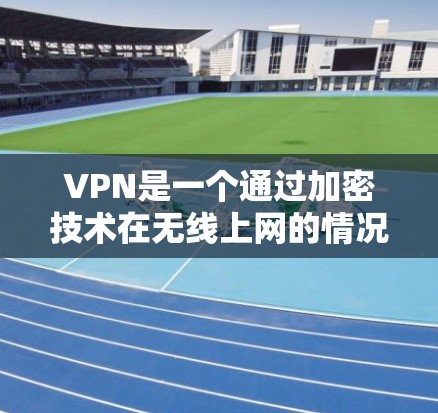 VPN是一个通过加密技术在无线上网的情况下,将内部网络连接到外部网络的工具,旨在保护个人隐私并提供安全的网络连接。以下是关于VPN的详细指南